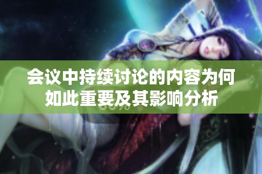 会议中持续讨论的内容为何如此重要及其影响分析