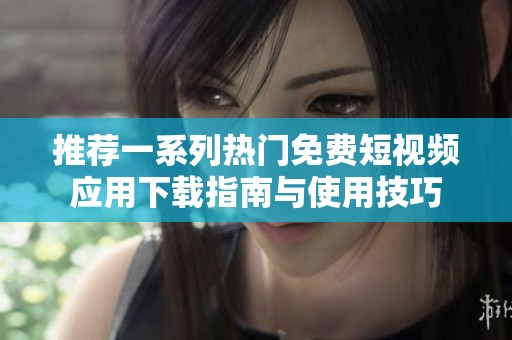 推荐一系列热门免费短视频应用下载指南与使用技巧