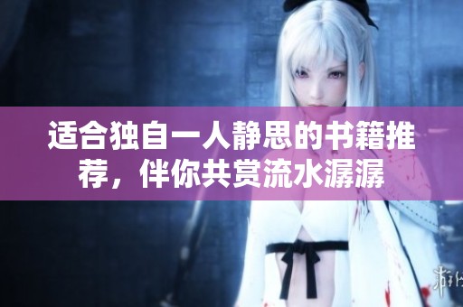 适合独自一人静思的书籍推荐，伴你共赏流水潺潺