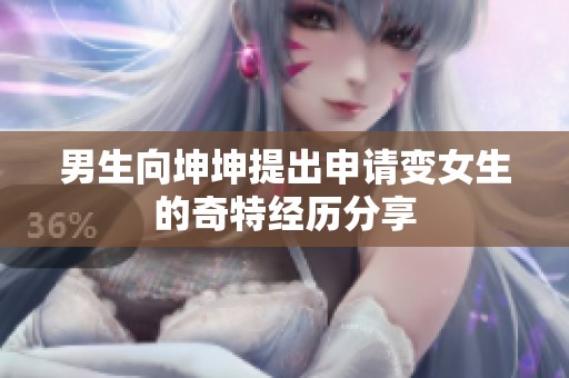 男生向坤坤提出申请变女生的奇特经历分享