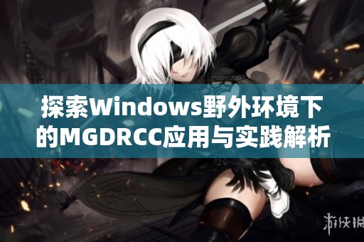 探索Windows野外环境下的MGDRCC应用与实践解析
