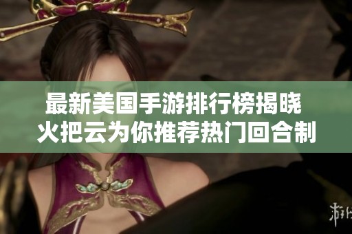 最新美国手游排行榜揭晓 火把云为你推荐热门回合制游戏一览