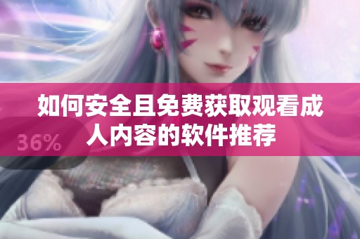 如何安全且免费获取观看成人内容的软件推荐