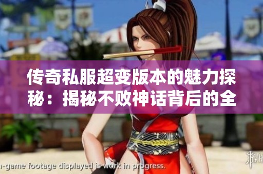 传奇私服超变版本的魅力探秘：揭秘不败神话背后的全新体验与乐趣之源