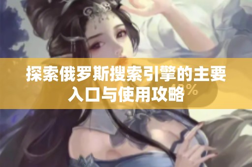 探索俄罗斯搜索引擎的主要入口与使用攻略