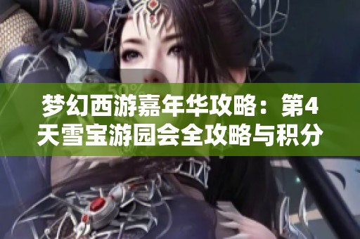梦幻西游嘉年华攻略：第4天雪宝游园会全攻略与积分获取秘籍分享