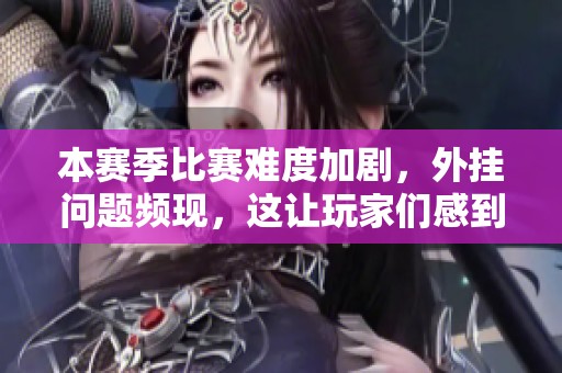 本赛季比赛难度加剧，外挂问题频现，这让玩家们感到困惑与无奈