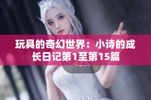 玩具的奇幻世界：小诗的成长日记第1至第15篇