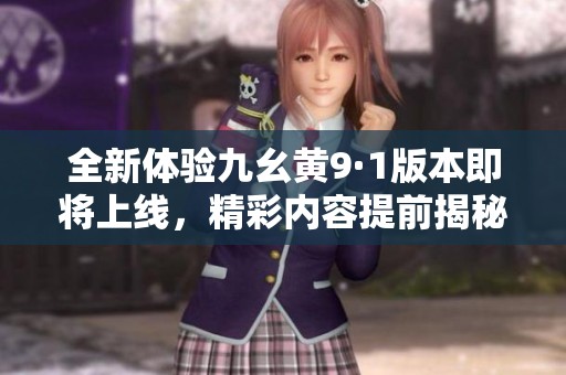 全新体验九幺黄9·1版本即将上线，精彩内容提前揭秘！