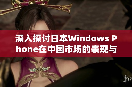 深入探讨日本Windows Phone在中国市场的表现与影响