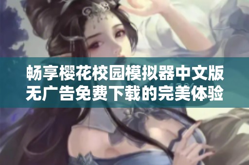 畅享樱花校园模拟器中文版无广告免费下载的完美体验