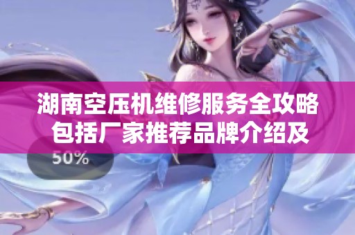 湖南空压机维修服务全攻略 包括厂家推荐品牌介绍及热帖分享