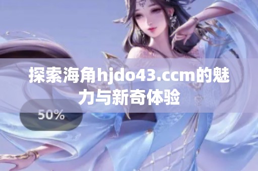探索海角hjdo43.ccm的魅力与新奇体验