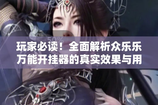 玩家必读！全面解析众乐乐万能开挂器的真实效果与用户体验分享