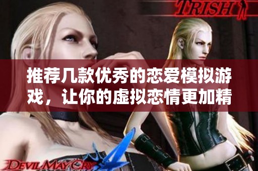 推荐几款优秀的恋爱模拟游戏，让你的虚拟恋情更加精彩有趣