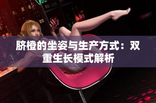 脐橙的坐姿与生产方式：双重生长模式解析