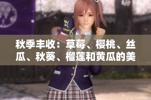 秋季丰收：草莓、樱桃、丝瓜、秋葵、榴莲和黄瓜的美味大全