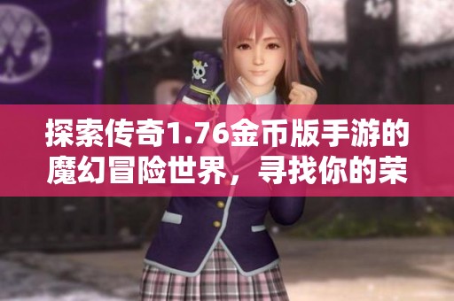 探索传奇1.76金币版手游的魔幻冒险世界，寻找你的荣耀之路在哪里
