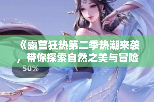 《露营狂热第二季热潮来袭，带你探索自然之美与冒险》