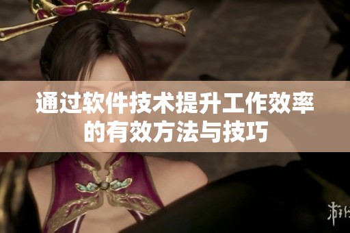通过软件技术提升工作效率的有效方法与技巧