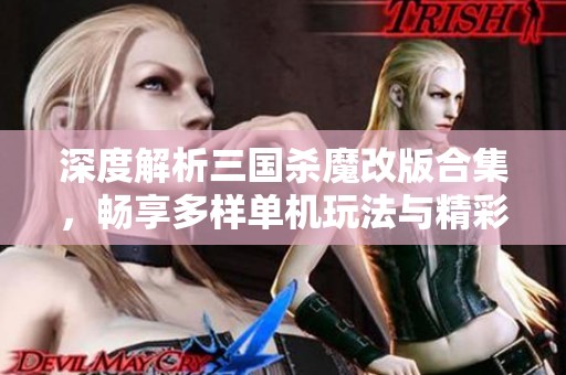 深度解析三国杀魔改版合集，畅享多样单机玩法与精彩模式体验