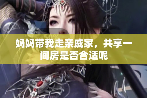 妈妈带我走亲戚家，共享一间房是否合适呢