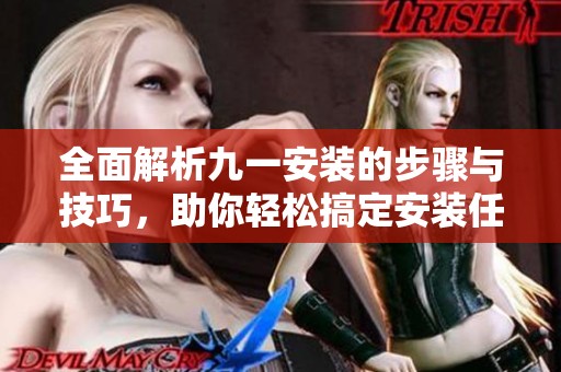 全面解析九一安装的步骤与技巧，助你轻松搞定安装任务