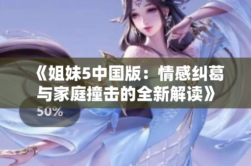 《姐妹5中国版：情感纠葛与家庭撞击的全新解读》