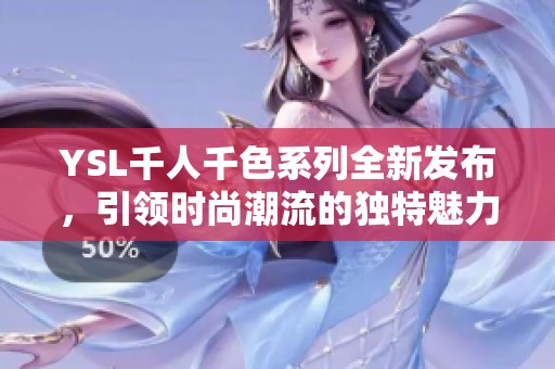YSL千人千色系列全新发布，引领时尚潮流的独特魅力