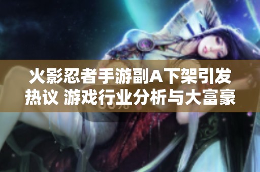 火影忍者手游副A下架引发热议 游戏行业分析与大富豪游戏的未来发展探讨