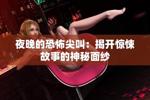 夜晚的恐怖尖叫：揭开惊悚故事的神秘面纱