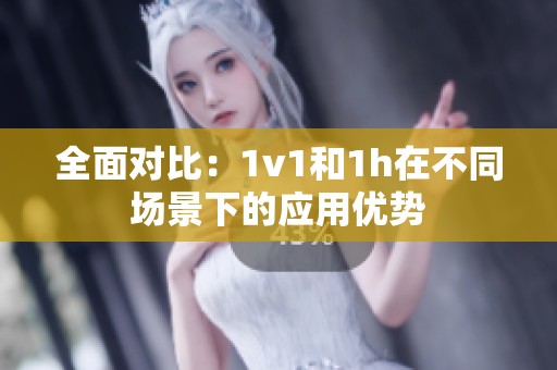全面对比：1v1和1h在不同场景下的应用优势