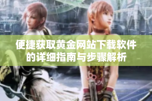 便捷获取黄金网站下载软件的详细指南与步骤解析