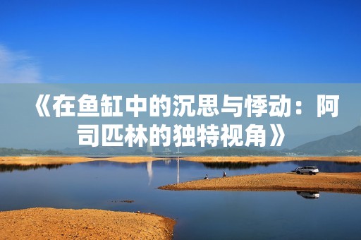 《在鱼缸中的沉思与悸动：阿司匹林的独特视角》