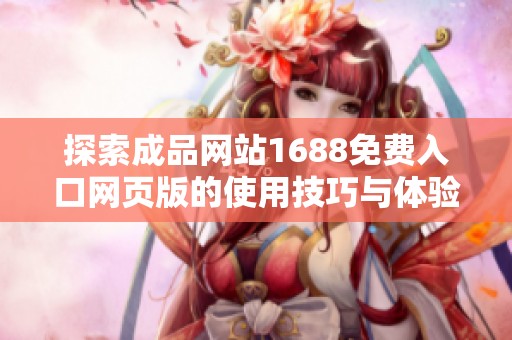 探索成品网站1688免费入口网页版的使用技巧与体验分享