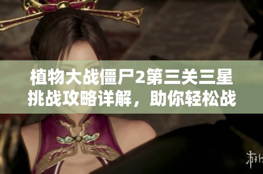 植物大战僵尸2第三关三星挑战攻略详解，助你轻松战胜狂野西部敌人。