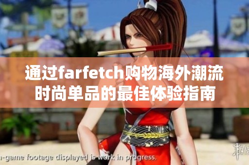 通过farfetch购物海外潮流时尚单品的最佳体验指南