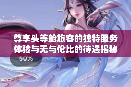 尊享头等舱旅客的独特服务体验与无与伦比的待遇揭秘