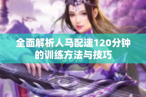 全面解析人马配速120分钟的训练方法与技巧