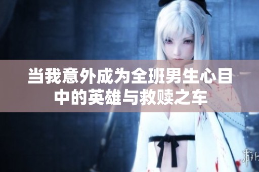 当我意外成为全班男生心目中的英雄与救赎之车