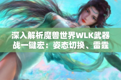 深入解析魔兽世界WLK武器战一键宏：姿态切换、雷霆技能与旋风斩的完美结合技巧
