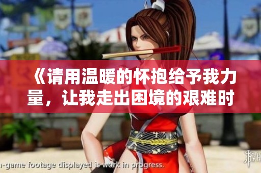 《请用温暖的怀抱给予我力量，让我走出困境的艰难时刻》