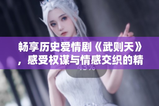 畅享历史爱情剧《武则天》，感受权谋与情感交织的精彩故事