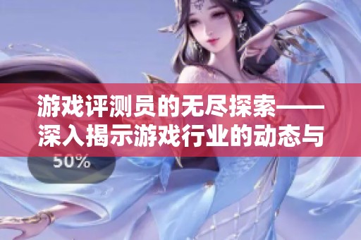 游戏评测员的无尽探索——深入揭示游戏行业的动态与趋势分析