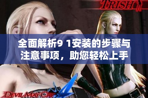 全面解析9 1安装的步骤与注意事项，助您轻松上手