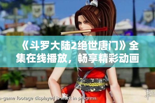 《斗罗大陆2绝世唐门》全集在线播放，畅享精彩动画冒险之旅