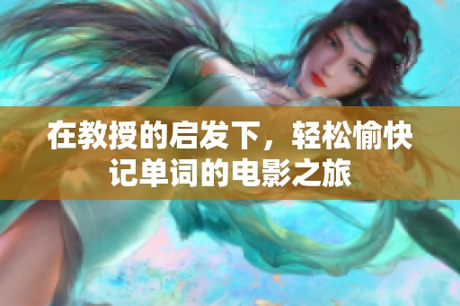在教授的启发下，轻松愉快记单词的电影之旅