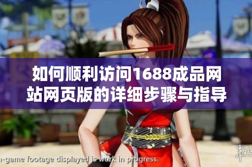 如何顺利访问1688成品网站网页版的详细步骤与指导