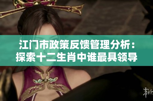 江门市政策反馈管理分析：探索十二生肖中谁最具领导力与先行优势