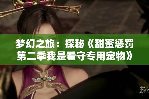 梦幻之旅：探秘《甜蜜惩罚第二季我是看守专用宠物》的完整集数及超清观看指南